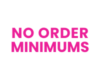 NO ORDER MINIMUMS NO ORDER MINIMUMS